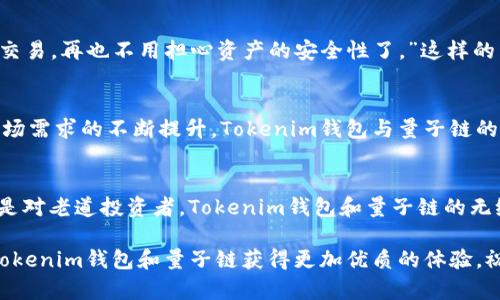 jiaoti探索Tokenim钱包与量子链的完美组合/jiaoti
Tokenim钱包,量子链,加密货币/guanjianci

引言：在数字经济的前沿
在这个数字经济飞速发展的时代，虚拟货币如雨后春笋般涌现，成为了投资者心目中的新宠。各类加密货币如比特币、以太坊等在市场中掀起了波澜，而量子链这一创新型区块链项目则以其独特的技术特点和潜在的应用场景吸引了无数目光。与此同时，Tokenim钱包也在不断演进，试图为用户提供更安全、便捷的资产管理平台。那么，Tokenim钱包究竟如何与量子链完美结合，为用户提供更好的体验呢？

Tokenim钱包的优势
Tokenim钱包不仅仅是一款简单的数字货币存储工具，更是一座通往加密世界的桥梁。它以用户友好的界面和高标准的安全性胜任这一使命。用户可以在钱包中轻松管理多种数字资产，快速完成交易。在众多加密货币钱包中，Tokenim的钱包设计更加符合人性化需求，支持多种语言，操作简单易懂，确保即使是初学者也可以轻松入门。

量子链的潜力与魅力
量子链（Qtum）是一种融合了比特币与以太坊两者优点的区块链平台。它不仅继承了比特币的安全特性，还具备以太坊的智能合约能力。因此，在许多企业、开发者的眼中，量子链成为了一个极具潜力的项目。量子链通过结合底层区块链与虚拟机，使得智能合约能够在不同的链上运行，这种灵活性让开发者能够在不同的场景中自如应用，极大地拓展了其应用领域。

Tokenim钱包与量子链的无缝对接
那么，Tokenim钱包如何完美适配量子链呢？首先，Tokenim钱包为量子链提供了专门的支持通道，用户可以方便地存储和管理Qtum代币。其次，Tokenim在安全性方面的投入，为用户的量子链资产提供了多重保护。比起传统的冷存储和热钱包解决方案，Tokenim通过多种加密技术的结合，为用户提供了一种更安全的存储方式。

量子链资产的便利性与稳定性
量子链的创新性不仅在于其技术，更在于其对用户体验的重视。在Tokenim钱包中，用户可以通过简单的操作实现对量子链资产的管理，包括转账、兑换等功能都显得异常流畅。在操作过程中，Tokenim钱包采用了一系列自动化的风险控制机制，确保用户的交易安全稳定。

应用场景分析：量子链的市场机遇
量子链的市场潜力无疑是值得关注的。随着企业对技术的逐步接受和投资者对资产多样性需求的增加，量子链在金融、物流、医疗等众多领域都有极大的应用空间。以物流行业为例，量子链可以通过去中心化的智能合约，简化物流过程中的信息透明度和信任构建，从而提升效率。

用户故事：Tokenim钱包与量子链的交汇
在这条数字货币的旅途中，许多用户已经通过Tokenim钱包投资了量子链。他们的故事充满希望与成就。一位用户分享说：“通过Tokenim钱包，我能够轻松地将我的Qtum代币进行交易，再也不用担心资产的安全性了。”这样的用户反馈为Tokenim的前进注入了一剂强心剂，进一步坚持其做好用户体验的决心。

展望未来：量子链与Tokenim钱包的前景
未来，随着区块链技术的逐步发展与普及，Tokenim钱包将继续致力于为用户提供更丰富的功能和更安全的环境。量子链也必将在数字经济浪潮中，展现出更加辉煌的前景。随着市场需求的不断提升，Tokenim钱包与量子链的结合，既是技术的前瞻，也是市场的必然选择。

总结：勇敢迈出数字化的步伐
总之，Tokenim钱包与量子链的结合为用户开辟了一条崭新的数字货币之路。在这条路上，安全、便捷是永恒的主题，而创新更是推动发展的动力。无论是对初涉加密货币的新手，还是对老道投资者，Tokenim钱包和量子链的无缝结合，都在不断激励着他们勇敢迈出数字化的步伐，探索更加广阔的未来。

感谢您阅读这篇关于Tokenim钱包与量子链的探索文章，希望可以激发您对数字货币的兴趣，并勇敢探索未知的加密世界。无论是投资、交易，还是挖掘新的区块链应用，均可通过Tokenim钱包和量子链获得更加优质的体验。祝愿每一位进入数字经济的人都能够如同晨雾中的老桥，稳健而从容，迎接未来的阳光。