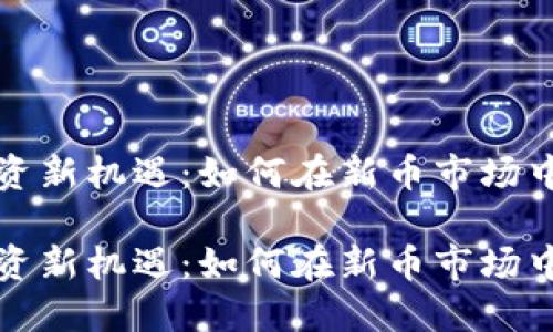 虚拟币投资新机遇：如何在新币市场中抢抓机会

虚拟币投资新机遇：如何在新币市场中抢抓机会
