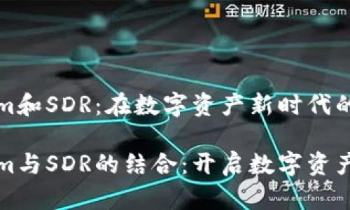 Tokenim和SDR：在数字资产新时代的双翼

Tokenim与SDR的结合：开启数字资产新纪元