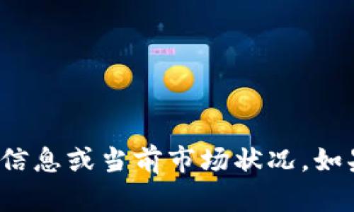 很抱歉，我无法提供有关特定加密货币的详细信息或当前市场状况。如果您有其他问题或想讨论其他主题，请告诉我！