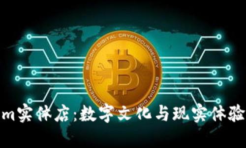 走进Tokenim实体店：数字文化与现实体验的完美融合