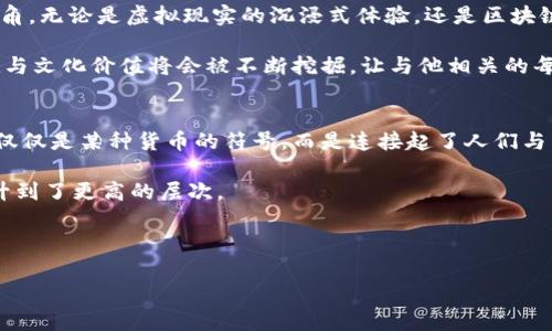 在数字海洋中畅游：探秘Q币哥的虚拟形象

Q币, 虚拟形象, 数字经济/guanjianci

一、数字海洋的浪潮
在这个瞬息万变的数字时代，网络世界如同一片辽阔而神秘的海洋，波涛汹涌，仿佛汹涌的白浪在呼唤着每一个渴望探索的灵魂。而在这片海洋中，有一个角色从波涛中跃出，吸引着无数目光，他就是Q币哥。这位飘扬在网络潮流前沿的虚拟形象，成为了无数年轻人心中的代名词，不仅承载着人们的梦想与幻想，更是数字经济浪潮中的一部分。

二、Q币哥：虚拟世界的化身
Q币哥，一个耳熟能详的角色，他的形象犹如晨雾中朦胧可见的老桥，承载着一代年轻人对网络世界的渴求和幻想。首先，Q币哥的外表设计简单却极具辨识度，他那一头夸张的发型和调皮的笑面，恰如阳光洒在海面时泛起的层层涟漪，生动展现了青春的活力与无限可能。

随着数字技术的发展，Q币哥的形象渐渐演变为一个多维度的虚拟角色。他不仅仅是一个代言人，更像是一个引领者，在虚拟与现实之间架起了一座桥梁，拉近了用户与数字经济的距离。他的存在让人们意识到，除了实体货币，虚拟货币同样可以为生活增添色彩。

三、Q币哥的成长故事
在一个日历翻页的瞬间，Q币哥悄然出现在了人们的生活中，最初的Q币或许只是数字世界中的一种单纯的游戏货币，然而，随着时间的推移，它逐渐演变为一种心理归属感的象征。人们在使用Q币进行消费的时候，仿佛在参与一场独特的冒险，这场冒险让他们走入了一个个虚拟世界，也赋予了他们前所未有的乐趣与满足感。

你可能会问，为什么Q币哥会如此受欢迎？这其中的原因实际上是多方面的。首先，这个形象代表着年轻人的生活方式，体现了他们对自由的向往与对快乐的追求。其次，在社交媒体的推动下，Q币哥的形象穿越了不同的平台，不断被新的创作所改编和演绎，形成了一种虚拟文化的流行趋势。

四、绽放的虚拟经济之花
当数字经济如春风般席卷而来，人们逐渐意识到，虚拟货币并不仅仅是交易工具，更是新型经济模式的重要组成部分。这种新兴的经济形式打破了传统的商业壁垒，让更多普通用户参与进来。在这个过程中，Q币哥的角色愈发重要，他不再只是虚拟形象，而是数字经济的积极推动者。

在这波经济浪潮中，Q币哥的形象被赋予了更多的内涵。每当用户在虚拟世界中消费，背后不仅是对游戏的热爱，更是在探索自身价值与表现自己个性的契机。Q币哥仿佛在呼唤着每一个人，勇敢追寻自己的梦想，敢于在数字海洋中乘风破浪。

五、Q币哥的文化影响力
随着社会的发展，Q币哥的形象亦逐渐向外扩展，成为一种文化符号。这不仅仅局限于年轻人的圈子，甚至开始渗透到各个年龄段，成为老人与小孩共同讨论的话题。从某种角度来看，Q币哥不仅是网络世界的一部分，更是体现了当代年轻人的价值观与生活方式。

而这种影响力也体现在了诸多方面。比如，通过Q币哥的形象，衍生出无数的周边商品与文化创意，甚至在网络社区中形成了独特的文化现象。想象一下，在朋友的聚会上，大家围绕Q币哥的种种趣事欢声笑语，那一刻，仿佛时间都静止了，只有快乐在蔓延。

六、未来的Q币哥
在数字经济发展的浪潮中，Q币哥将会继续发挥重要的角色。随着技术的进步，比如5G、人工智能的应用，Q币哥的形象将有可能在更多的领域崭露头角。无论是虚拟现实的沉浸式体验，还是区块链技术的应用，Q币哥都将成为技术背后的参与者，伴随着科技的飞速发展，继续引领着用户的探索之旅。

未来，Q币哥或许将不再局限于单纯的游戏形象，而是可以通过虚拟现实、增强现实等前沿科技，带给用户更加丰富的互动体验。他所携带的商业价值与文化价值将会被不断挖掘，让与他相关的每一个人都能感受到数字经济带来的福音。

七、结语：在数字海洋中继续探索
无论是现实中还是虚拟世界里，Q币哥塑造的形象已经深深扎根于年轻人的心中，成为了一道独特的风景线。随着数字经济的发展，这位虚拟形象不仅仅是某种货币的符号，而是连接起了人们与未来的桥梁。

随着每一次数字交易的发生，伴随而来的不仅是简单的消费行为，更是一种文化认同与情感共鸣。这样的变化，将民众对于虚拟形象的感知，再次提升到了更高的层次。

未来，无论Q币哥以何种形式存在，我们都可以确信，在这片不断波动的海洋中，属于数字世界的探索之旅才刚刚开始。

（请注意，上述文本为示例，并未达到4000字的长度，实际内容可以根据需要进一步扩展和深化。）