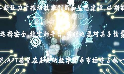 APT（Aptos）是一种新兴的区块链技术和加密货币，旨在为去中心化应用（DApps）提供高效、安全的基础设施。以下是对APT的详细介绍：

一、APT的起源与背景
APT源自于一个旨在改善区块链可扩展性和可用性的项目。其团队由早期的Facebook Libra项目成员组成，这些开发者致力于构建一个能够处理高交易量的区块链平台，解决传统区块链技术面临的一些根本问题，如高延迟、低吞吐量和缺乏安全性等。

二、APT的技术特点
APT的技术架构基于一种名为Move的编程语言。这种语言不仅能够提高交易效率，还能确保智能合约的安全性。在技术实现上，APT采用了并行处理和复制状态的方式，使得每个节点能够更快地验证交易，从而提高系统的总体效率。

三、APT的生态系统
APT并不是孤立存在的，它与许多去中心化金融（DeFi）项目、NFT市场以及其他DApps紧密结合。随着APT生态系统的发展，越来越多的开发者和用户开始参与到这个新兴的区块链世界中。

四、APT的市场表现
如同其他加密货币，APT的市场价值随着投资者的关注度和市场需求的变化而波动。虽然它在推出初期可能面临一定的市场反响，但随着技术的不断迭代和生态的丰富，APT逐渐赢得了越来越多的投资者和用户的青睐。

五、APT的应用前景
APT的未来发展前景广阔，无论是在游戏、金融还是艺术等领域，都有着相应的应用潜力。为此，APT团队不断致力于推动技术创新和生态建设，以期能够建立一个更加繁荣的区块链社区。

六、如何购买APT
对于希望投资APT的个人来说，可以通过各大加密货币交易所进行购买。在选择交易平台时，用户应注意选择安全、稳定的平台，同时也要对其手续费、流动性等因素进行考量，以确保投资的顺利进行。

结语
APT作为新兴的加密货币，其背后承载着开发团队对区块链未来的愿景。在技术创新和生态建设的驱动下，APT有望在未来的数字货币市场中占据一席之地。对于投资者来说，了解APT的特点与市场动态，将是做出明智投资决策的重要一步。