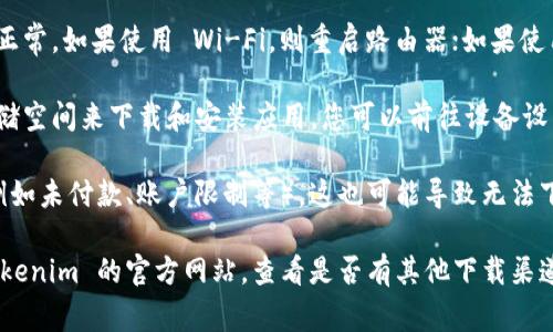 如果您无法下载 Tokenim 的苹果版本，可能是由于以下几种常见原因：

1. **地区限制**：某些应用可能在特定国家或地区无法使用。检查您的 App Store 账户的地区设置，并确保 Tokenim 在您所在地区可用。

2. **设备兼容性**：确保您的设备满足 Tokenim 的系统要求。例如，如果您的 iOS 版本过旧，可能无法下载最新的应用版本。

3. **App Store 问题**：偶尔，App Store 本身可能出现故障。您可以尝试重启设备或清理 App Store 缓存，然后重新尝试下载。

4. **网络连接问题**：检查您的互联网连接是否正常。如果使用 Wi-Fi，则重启路由器；如果使用移动数据，确保信号良好。

5. **存储空间不足**：确保您的设备有足够的存储空间来下载和安装应用。您可以前往设备设置，查看存储空间使用情况，并清理不必要的内容。

6. **账户问题**：如果您的 Apple ID 有问题（例如未付款、账户限制等），这也可能导致无法下载应用。

如果以上方法仍然不能解决问题，您可以访问 Tokenim 的官方网站，查看是否有其他下载渠道，或者联系他们的客服获取帮助。