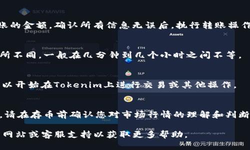 要在Tokenim平台上存币，您可以按照以下步骤进行操作。虽然具体步骤可能会因平台界面更新而有所不同，以下是一般的指引：

步骤一：注册和登录
首先，如果您还没有账户，需要在Tokenim官网上注册一个新账户。提供必要的信息，如电子邮件地址和密码。完成注册后，通过您注册的电子邮件确认您的账户，并登录到Tokenim。

步骤二：绑定钱包
登录后，您需要绑定一个数字钱包。Tokenim可能会要求您提供您的钱包地址。确保使用安全的数字钱包，支持您要存入的加密货币类型。

步骤三：选择存款币种
在用户界面中，找到“存款”或“充值”选项。选择您想要存入的加密货币，例如比特币（BTC）、以太坊（ETH）或任何其他支持的币种。

步骤四：获取存款地址
系统将生成一个存款地址，这是您需要将加密货币发送到的地址。记得仔细核对地址，以确保没有输入错误，因为加密货币转账无法撤回。

步骤五：发起转账
打开您的数字钱包应用，选择您要存入的币种，输入Tokenim提供的存款地址，并输入您要转账的金额。确认所有信息无误后，执行转账操作。

步骤六：等待确认
发送转账后，您需要等到区块链网络确认此次交易。通常情况下，确认时间会因网络拥堵而有所不同，一般在几分钟到几个小时之间不等。

步骤七：查看存款状态
转账确认后，您可以返回到Tokenim平台，查看您的余额是否已更新。如果已成功存币，您就可以开始在Tokenim上进行交易或其他操作。

注意事项
在存币时，请确保您了解相关的手续费和存款最低要求。此外，由于加密货币的价格波动较大，请在存币前确认您对市场行情的理解和判断。借助Tokenim的支持和资源，您可以更方便地进行加密货币交易，享受数字资产管理的乐趣。

希望这些步骤能帮助您顺利地在Tokenim上存币！如果有其他问题，建议查阅Tokenim的官方网站或客服支持以获取更多帮助。