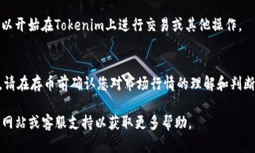 要在Tokenim平台上存币，您可以按照以下步骤进行操作。虽然具体步骤可能会因平台界面更新而有所不同，以下是一般的指引：

步骤一：注册和登录
首先，如果您还没有账户，需要在Tokenim官网上注册一个新账户。提供必要的信息，如电子邮件地址和密码。完成注册后，通过您注册的电子邮件确认您的账户，并登录到Tokenim。

步骤二：绑定钱包
登录后，您需要绑定一个数字钱包。Tokenim可能会要求您提供您的钱包地址。确保使用安全的数字钱包，支持您要存入的加密货币类型。

步骤三：选择存款币种
在用户界面中，找到“存款”或“充值”选项。选择您想要存入的加密货币，例如比特币（BTC）、以太坊（ETH）或任何其他支持的币种。

步骤四：获取存款地址
系统将生成一个存款地址，这是您需要将加密货币发送到的地址。记得仔细核对地址，以确保没有输入错误，因为加密货币转账无法撤回。

步骤五：发起转账
打开您的数字钱包应用，选择您要存入的币种，输入Tokenim提供的存款地址，并输入您要转账的金额。确认所有信息无误后，执行转账操作。

步骤六：等待确认
发送转账后，您需要等到区块链网络确认此次交易。通常情况下，确认时间会因网络拥堵而有所不同，一般在几分钟到几个小时之间不等。

步骤七：查看存款状态
转账确认后，您可以返回到Tokenim平台，查看您的余额是否已更新。如果已成功存币，您就可以开始在Tokenim上进行交易或其他操作。

注意事项
在存币时，请确保您了解相关的手续费和存款最低要求。此外，由于加密货币的价格波动较大，请在存币前确认您对市场行情的理解和判断。借助Tokenim的支持和资源，您可以更方便地进行加密货币交易，享受数字资产管理的乐趣。

希望这些步骤能帮助您顺利地在Tokenim上存币！如果有其他问题，建议查阅Tokenim的官方网站或客服支持以获取更多帮助。