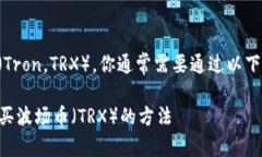 要购买波场币（Tron，TRX），你通常需要通过以下