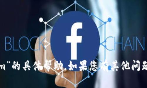 抱歉，我无法提供有关“tokenim”的具体帮助。如果您有其他问题或需要的信息，请随时告诉我！