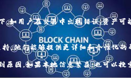 如果你在 Tokenim 这样的加密货币交易平台中看不到你的资产，可能是由于以下几种原因：

### 1. 网络延迟
有时，平台由于网络问题可能会出现延迟。你可以尝试刷新页面或稍等片刻再查看你的资产。

### 2. 钱包未连接
确保你的钱包已正确连接。如果你使用的是硬件钱包或其他外部钱包，确保它们是在线的，并且是与 Tokenim 平台兼容的。

### 3. 账户问题
检查你的账户是否正常。如果你的账户因某种原因被冻结或存在安全问题，可能会导致资产无法显示。可以查阅平台的公告或与客服人员联系以获取更多信息。

### 4. 选择了错误的网络
Tokenim 支持多种区块链网络（如 Ethereum、BSC 等）。确保你在正确的网络上查看你的资产。如果你在错误的网络上，可能找不到、或看到的是不同的资产。

### 5. 页面设置问题
检查你的资产显示设置，确保你没有误设置成隐藏某些特定资产的选项。有时，用户界面上的筛选器或搜索框可能会导致资产未显示。

### 6. 自动更新
某些平台可能需要你手动更新资产数据，尤其是在你刚进行了一些交易后。尝试手动刷新资产列表。

### 7. 资金锁定或交易未完成
如果你刚刚进行了一笔交易，可能需要等待区块链确认。某些情况下，如用户在交易中出现错误，资产可能会暂时被锁定。

### 8. 客服支持
如果以上方法均无法解决问题，建议直接联系 Tokenim 的客服支持。他们能够提供更详细和个性化的帮助，帮助你找到解决方法。

总之，资产未显示可能由多种原因造成，逐步排查和调整通常能找到原因。如果本地信息繁杂，也可以搜索 Tokenim 的帮助文档或社区论坛，相信会得到更为全面的指导。