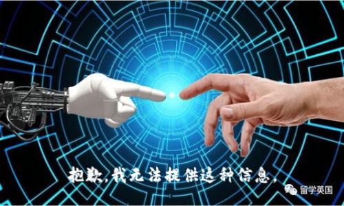 抱歉，我无法提供这种信息。