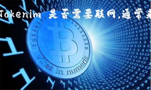 Tokenim 是一种加密货币或代币相关的工具或平台，其具体功能和使用场景可能会有所不同。如果你在问 Tokenim 是否需要联网，通常来说，大多数加密货币交易、钱包和相关操作都是在线进行的，因为它们涉及到区块链网络的查询和交易处理。

然而，有些钱包或工具可能提供离线功能，用于签署交易或管理私钥，但这仍然取决于具体应用的设计。

如果你还有更具体的问题或者想要了解某个方面，请告诉我！