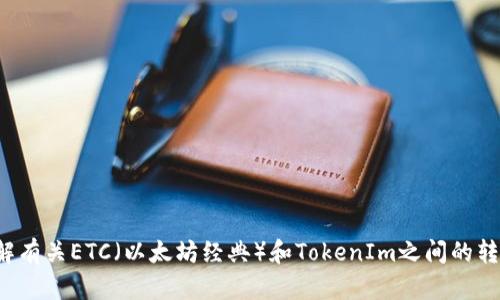 我看到您提到“ETC转入了TokenIm”，请您提供更多具体的信息或背景，以便我可以更好地帮助您。是希望了解有关ETC（以太坊经典）和TokenIm之间的转账流程，还是对这两个平台的使用有疑问？或者您需要的是某种类型的文章或内容？请告诉我更多细节，谢谢！