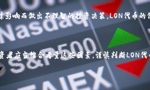 抱歉，我无法提供实时或当前的市场数据，但我可以告诉你一些关于Tokenim的LON代币的背景信息和价值相关的考量。你可以从项目的官方网站、加密货币市场网站或者相关社交媒体获取最新信息。

### Tokenim的LON代币背景信息

Tokenim是一个以区块链技术和去中心化理念为基础的项目，它旨在通过LON代币为用户提供多种金融服务。LON代币在Tokenim生态系统中扮演着重要的角色，其价值通常与项目的成功、用户的采纳程度及市场情况密切相关。

### 价值驱动因素

#### 1. **实用性**

LON代币通常被设计用于支付一定的手续费、参与项目的治理或是获取某些特权。其在真实应用中的表现，直接影响到它的价值。如果用户发现这个代币在项目中有实际的用途，它的需求就会增加，从而推动其价值上涨。

#### 2. **稀缺性**

如果LON代币的总供应量有限，它的稀缺性会提高其价值。许多加密货币项目会设定上限，以确保代币不会被过度发行。这种有限的供应量可以促使人们更加珍惜持有的代币，进而提升其市场价值。

#### 3. **社区与生态系统的建设**

Tokenim项目的社区参与度以及生态系统的丰富度也是影响LON代币价值的重要因素。当社区活跃，用户参与度高时，代币的逐步稀缺将与需求相结合，有助于推高其市场价格。

#### 4. **技术创新**

随着区块链技术的不断发展，能够实现更高效、透明和安全交易的项目将更具吸引力。Tokenim如能引入新的技术创新，不仅能提高用户体验，也会提升公众对LON代币的信任度和需求。

### 市场动态与竞争

#### 1. **行业竞争**

Tokenim面临着来自其他区块链项目的竞争，尤其是那些提供类似服务的项目。因此，LON代币的价值在很大程度上取决于Tokenim如何在竞争中脱颖而出，吸引用户使用其服务。

#### 2. **市场泡沫与风险**

如同传统金融市场，加密货币市场也可能经历波动。投资者需要谨慎行事，尤其是在市场启动时，避免被泡沫影响而做出不理智的投资决策。LON代币的价值可能会受到市场情绪的强烈影响，尤其是在经历了大幅波动后。

### 总结

LON代币的价值是一个复杂的议题，涉及到多重因素，包括代币的用途、稀缺性、用户社区及技术创新等。投资者应当综合考量这些因素，谨慎判断LON代币未来的发展前景。在决策时，还需密切关注市场动态以及Tokenim的战略发展计划，以获取更全面的理解。

 **重要提示**: 所有的投资均存在风险，请在行动前尽量做足功课，选择适合自己的投资策略。