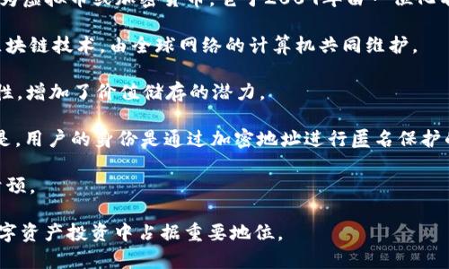 比特币（Bitcoin，缩写为BTC）是世界上第一种去中心化的数字货币，通常被称为虚拟币或加密货币。它于2009年由一位化名为中本聪（Satoshi Nakamoto）的人或一组人推出。比特币的核心特性包括：

1. **去中心化**：比特币不依赖于中央银行或单一实体进行管理，而是基于区块链技术，由全球网络的计算机共同维护。

2. **有限供应**：比特币的总供应量被限制在2100万枚，这使得其具有稀缺性，增加了价值储存的潜力。

3. **匿名性与透明性**：比特币交易记录在区块链上，任何人都可以查看。但是，用户的身份是通过加密地址进行匿名保护的。

4. **抗干扰性**：由于其分散的性质，比特币较难被政府或金融机构操控和干预。

比特币已经成为一种全球性的金融资产，许多人将其视为“数字黄金”，并在数字资产投资中占据重要地位。