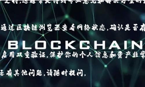 如果你在使用 Tokenim 时没有收到币，可能会有多种原因。以下是一些可能的解决方法和步骤，帮助你排查问题：

检查交易状态
首先，检查你的交易是否成功。你可以在钱包或交易所的交易记录中查看该交易的状态。确保交易没有被拒绝或处于待确认状态。

确认地址正确性
确保你在Tokenim中使用的接收地址是正确的。在进行任何交易之前，仔细核对地址，避免发送到错误的地址。

等待确认
某些区块链的交易需要时间来确认，尤其在网络繁忙时。请耐心等待一段时间，再次检查金额是否到账。

咨询客服支持
如果经过上述步骤仍未解决问题，联系Tokenim的客户支持。这通常是得到专业意见和解决方案的最快途径。他们可以查看你的账户，并给出具体的建议。

检查网络状况
有时区块链网络可能会遇到问题，导致交易延迟。可以通过区块链浏览器查看网络状态，确认是否存在问题。

保护个人信息
如果你怀疑自己的账户可能被攻击，立即更改密码，并启用双重验证。保护你的个人信息和资产非常重要。

以上步骤应该能帮助你找到问题所在并解决它。如果还有其他问题，请随时提问。