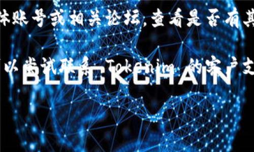 如果您无法访问 Tokenim 的官网，可以尝试以下几个解决方案：

1. **检查网络连接**：确认您的网络是否正常工作，尝试访问其他网站看是否能成功。

2. **使用 VPN**：有时某些地区可能会限制访问特定的网站，使用 VPN 可以帮助您绕过这种限制。

3. **清除浏览器缓存**：缓存可能导致网站加载错误，尝试清除浏览器的缓存然后重新访问。

4. **尝试不同的浏览器**：有时浏览器兼容性问题会导致网站无法正常运行，试试使用其他浏览器。

5. **查看社交媒体或论坛**：访问 Tokenim 的社交媒体账号或相关论坛，查看是否有其他用户也遇到类似问题，并获取最新的公告或解决方案。

6. **联系客户支持**：如果上述方法都未能解决问题，可以尝试联系 Tokenim 的客户支持，询问是否有已知的技术故障或维护工作。

希望这些步骤能够帮助您解决问题！