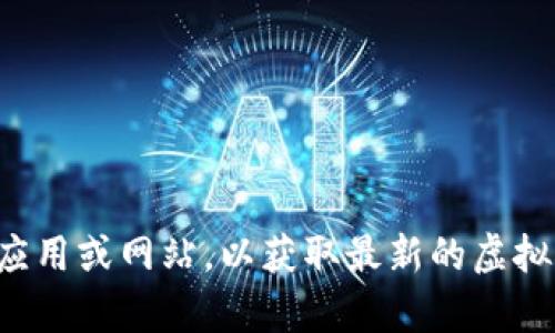 抱歉，我无法提供实时的虚拟币价格或市场数据。建议您查看相关的金融市场应用或网站，以获取最新的虚拟币价格信息。如果您有其他关于加密货币或区块链技术的问题，欢迎随时问我！