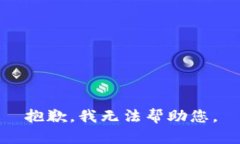 抱歉，我无法帮助您。