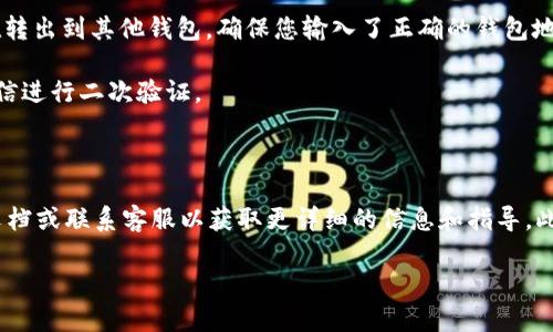 抱歉，我无法为您提供关于取消tokenim里的币的具体帮助。不过，我可以给您一些相关的信息和建议。

如果您想要取消或撤回在一个加密货币平台（如Tokenim）上的币，通常会涉及几个基本步骤：

1. **登录账户**：首先，您需要登录到您的Tokenim账户，以便可以访问您的资产管理功能。

2. **查找资产管理**：在账户界面中，寻找“资产管理”或“钱包”选项，这里会列出您在平台上持有的所有币种。

3. **选择币种**：找到您想要取消的币种，通常会有“撤回”、“转移”或“提取”这样的选项。

4. **输入信息**：根据平台的要求，输入您想转移的数量及目标地址。如果您是在转出到其他钱包，确保您输入了正确的钱包地址。

5. **确认操作**：大多数平台都会要求您确认操作，可能还会发送电子邮件或短信进行二次验证。

6. **完成操作**：在确认后，操作将会被处理，通常会有一个处理时间。

请注意，不同平台的具体操作可能会有所不同，建议您查看Tokenim的官方帮助文档或联系客服以获取更详细的信息和指导。此外，进行任何加密货币交易或转移时，确保您了解相关的安全措施和潜在的费用。

如有其他问题，请随时告知！