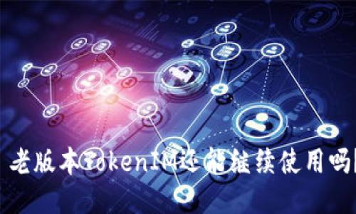  老版本TokenIM还能继续使用吗？