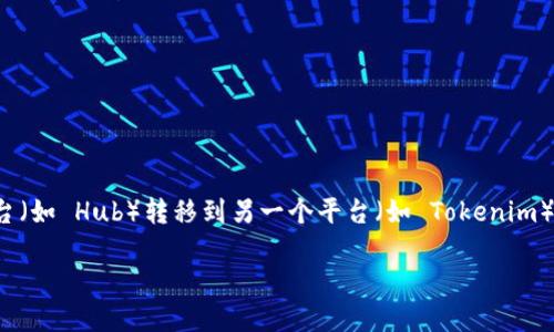 在这里，我可以为您提供一些关于如何将资产从一个加密货币交易平台（如 Hub）转移到另一个平台（如 Tokenim）的基本步骤，但请务必注意具体流程可能会因平台的不同而有所区别。

### 如何将资产从Hub转移到Tokenim