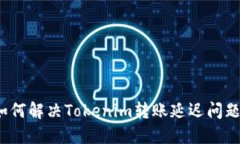 如何解决Tokenim转账延迟问题？