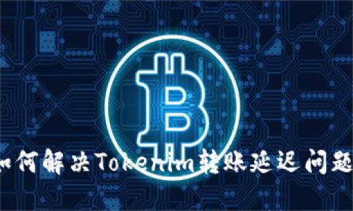 如何解决Tokenim转账延迟问题？