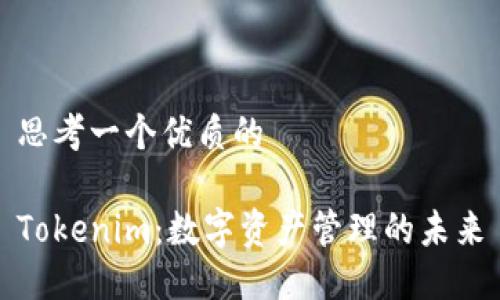 思考一个优质的

Tokenim：数字资产管理的未来