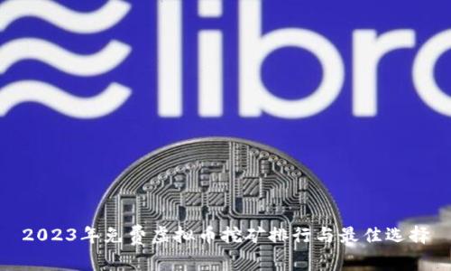 2023年免费虚拟币挖矿排行与最佳选择