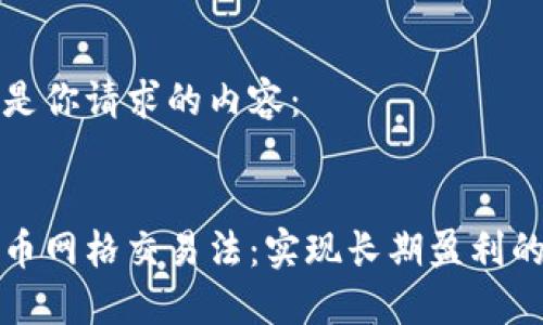 下面是你请求的内容：


虚拟币网格交易法：实现长期盈利的策略