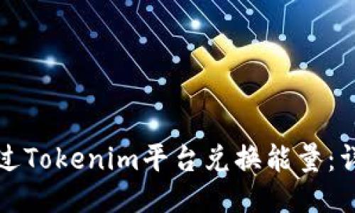 如何通过Tokenim平台兑换能量：详细指南