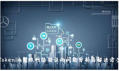 Tokenim转账网络错误的问题分析与解决方案