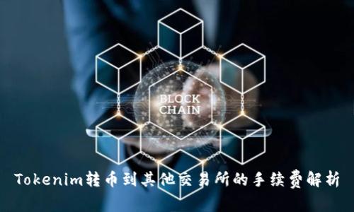Tokenim转币到其他交易所的手续费解析