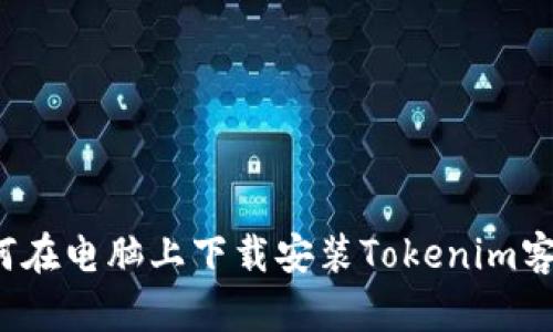  如何在电脑上下载安装Tokenim客户端