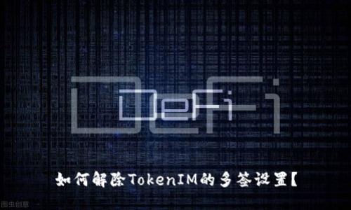 如何解除TokenIM的多签设置？
