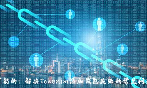   
可能的: 解决Tokenim添加钱包失败的常见问题