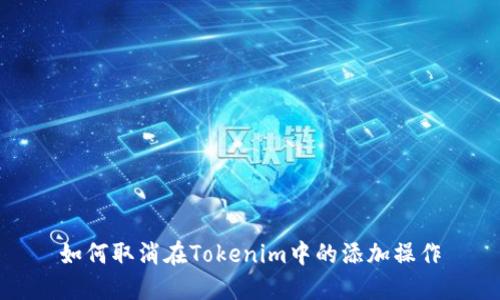 如何取消在Tokenim中的添加操作