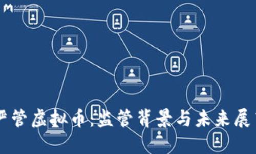 严管虚拟币：监管背景与未来展望