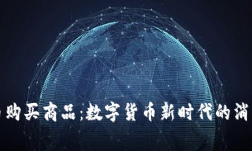 虚拟币购买商品：数字货币新时代的消费革命