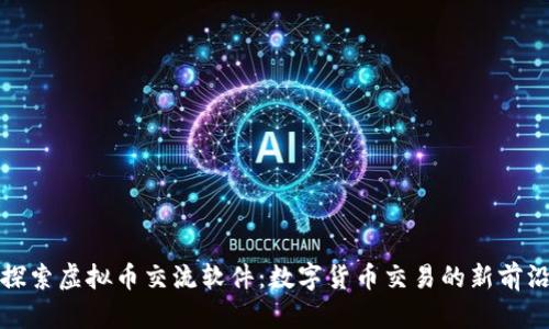 探索虚拟币交流软件：数字货币交易的新前沿