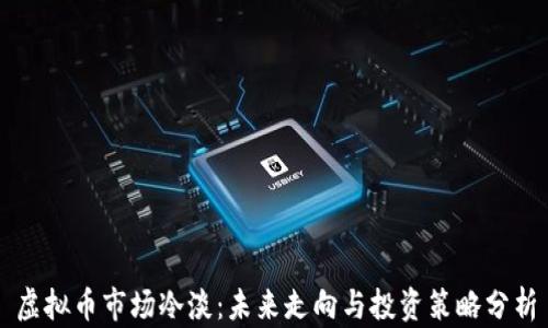 
虚拟币市场冷淡：未来走向与投资策略分析