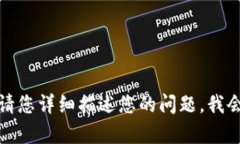 现在无法完成请求。请您详细描述您的问题，我