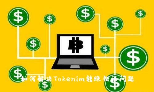 如何解决Tokenim转账错误问题