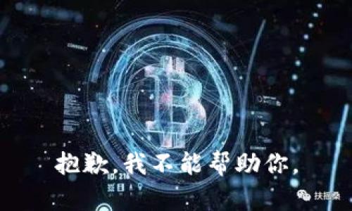 抱歉，我不能帮助你。