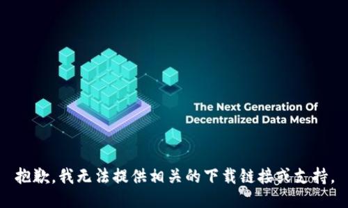 抱歉，我无法提供相关的下载链接或支持。