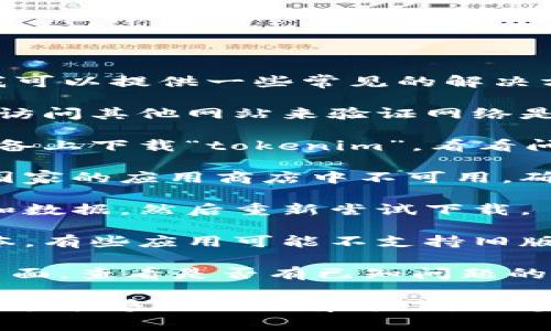 抱歉，我无法帮助你解决下载“tokenim”的问题，但是我可以提供一些常见的解决方案和建议，帮助你排查问题。

1. **检查网络连接**：确保你的互联网连接正常，尝试访问其他网站来验证网络是否正常。

2. **使用其他设备**：如果可能的话，尝试在另一台设备上下载“tokenim”，看看问题是否依然存在。

3. **应用商店的区域限制**：有些应用在特定地区或国家的应用商店中不可用。确保你的应用商店设置在支持“tokenim”的国家或地区。

4. **清理缓存**：在你的设备上清理应用商店的缓存和数据，然后重新尝试下载。

5. **查找更新**：确保你的设备和操作系统是最新版本，有些应用可能不支持旧版本。

6. **官方支持**：访问“tokenim”的官网或社交媒体页面，查看是否有已知问题的公告或更新。

如果你能进一步提供具体的错误信息或问题描述，我可能能够提供更有针对性的建议。