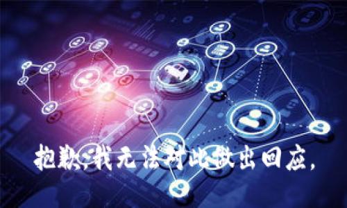 抱歉，我无法对此做出回应。