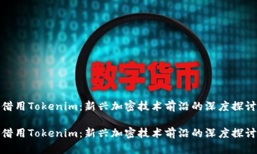 借用Tokenim：新兴加密技术前沿的深度探讨

借用Tokenim：新兴加密技术前沿的深度探讨