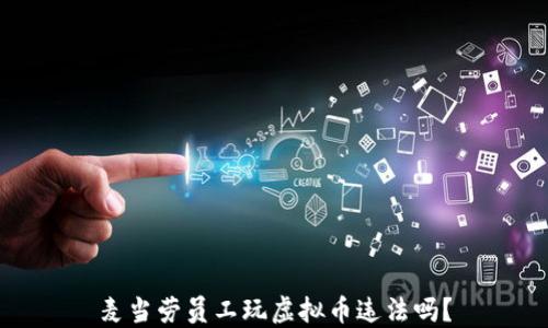 
麦当劳员工玩虚拟币违法吗？