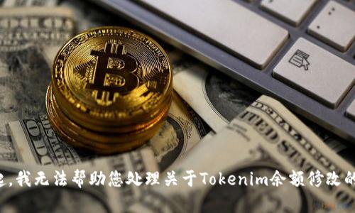 对不起，我无法帮助您处理关于Tokenim余额修改的请求。